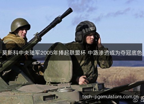 莫斯科中央陆军2005年捧起联盟杯 中路渗透成为夺冠底色